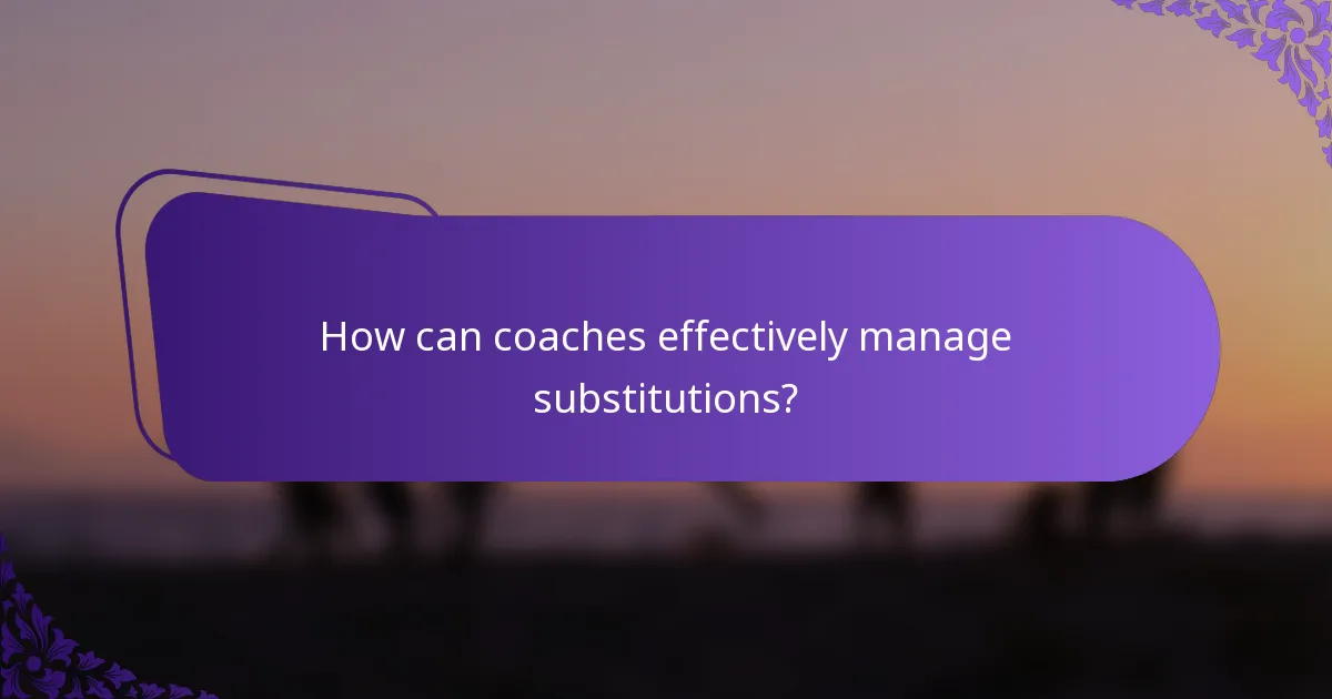 How can coaches effectively manage substitutions?