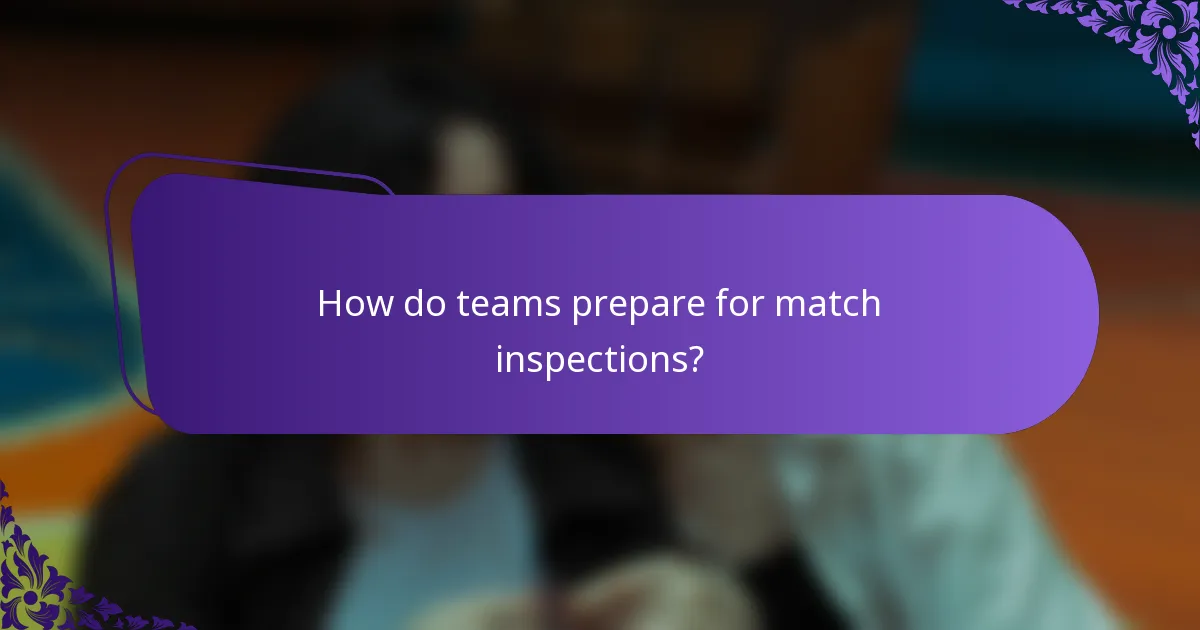 How do teams prepare for match inspections?