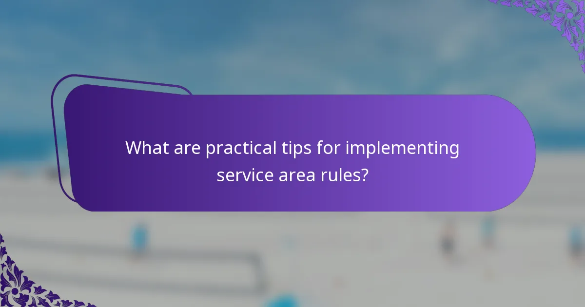 What are practical tips for implementing service area rules?