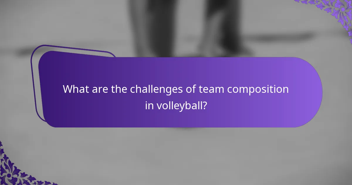 What are the challenges of team composition in volleyball?