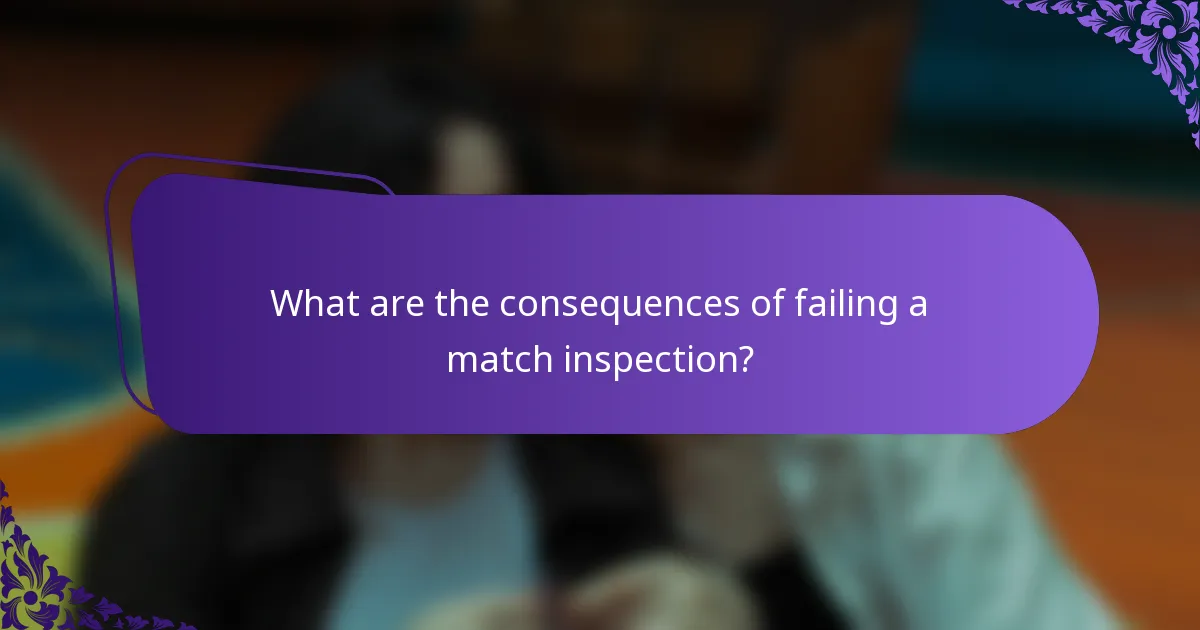 What are the consequences of failing a match inspection?