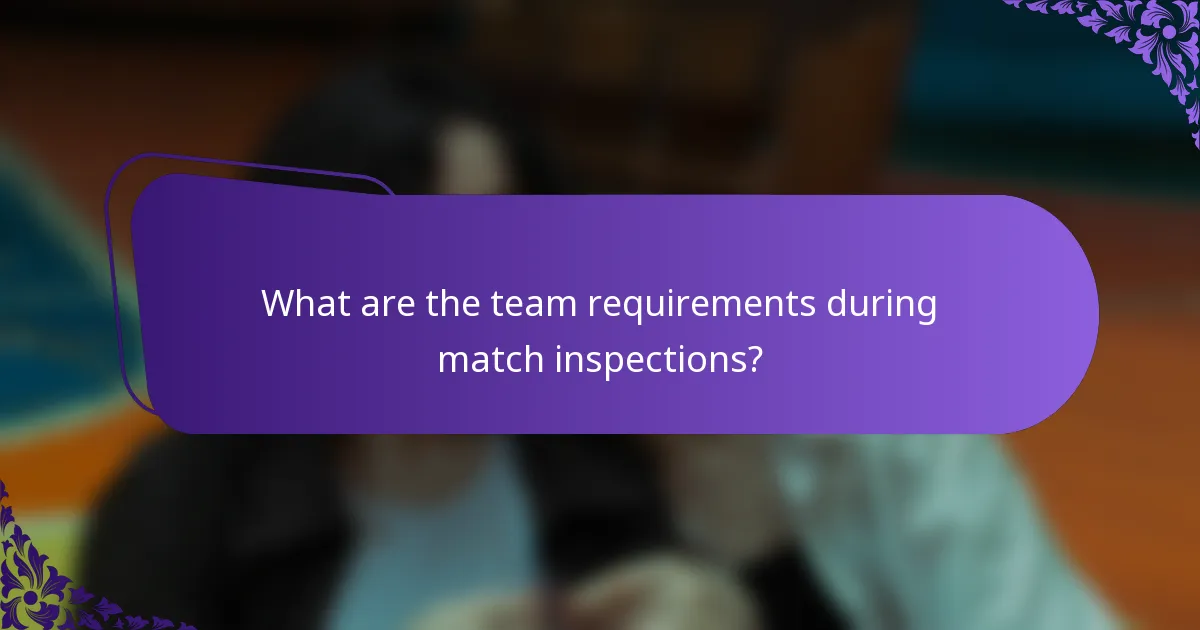 What are the team requirements during match inspections?